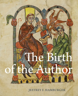 The Birth of the Author: Pictorial Prefaces in Glossed Books of the Twelfth Century by Hamburger, Jeffrey F.