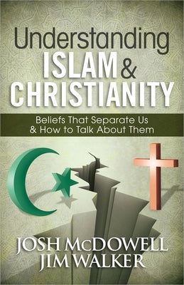 Understanding Islam and Christianity: Beliefs That Separate Us and How to Talk about Them by McDowell, Josh