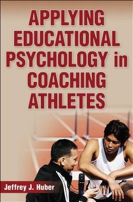 Applying Educational Psychology in Coaching Athletes by Huber, Jeffrey J.
