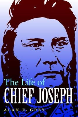 The Life of Chief Joseph by Grey, Alan E.