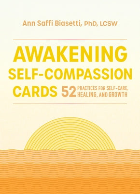 Awakening Self-Compassion Cards: 52 Practices for Self-Care, Healing, and Growth by Biasetti, Ann Saffi