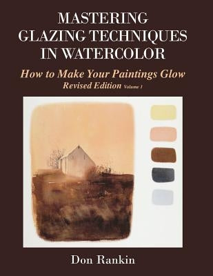 Mastering Glazing Techniques in Watercolor Volume 1: How to Make Your Paintings Glow by Rankin, Don