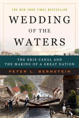 Wedding of the Waters: The Erie Canal and the Making of a Great Nation by Bernstein, Peter L.