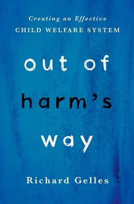 Out of Harm's Way: Creating an Effective Child Welfare System by Gelles, Richard