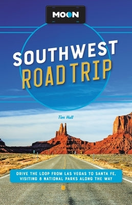 Moon Southwest Road Trip: Drive the Loop from Las Vegas to Santa Fe, Visiting 8 National Parks Along the Way by Hull, Tim