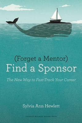 Forget a Mentor, Find a Sponsor by Hewlett, Sylvia Ann