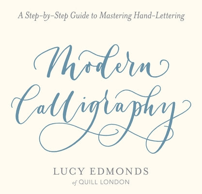 Modern Calligraphy: A Step-By-Step Guide to Mastering Hand-Lettering by Edmonds, Lucy