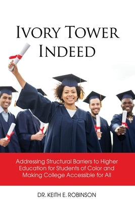 Ivory Tower Indeed: Addressing Structural Barriers to Higher Education for Students of Color and Making College Accessible for All by Robinson, Keith E.