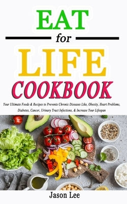 EAT FOR LIFE Cookbook: Your Ultimate Foods & Recipes to Prevents Chronic Diseases Like, Obesity, Heart Problems, Diabetes, Cancer, Urinary Tr by Lee, Jason