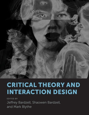 Critical Theory and Interaction Design by Bardzell, Jeffrey