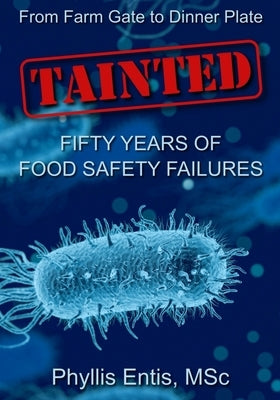 Tainted: From Farm Gate to Dinner Plate, Fifty Years of Food Safety Failures by Entis, Phyllis