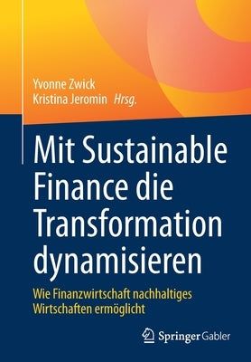 Mit Sustainable Finance Die Transformation Dynamisieren: Wie Finanzwirtschaft Nachhaltiges Wirtschaften Ermöglicht by Zwick, Yvonne