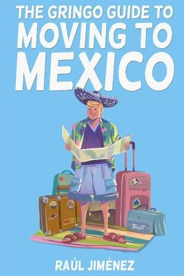The Gringo Guide To Moving To Mexico.: Everything You Need To Know Before Moving To Mexico. by Vasconcelos, Felipe