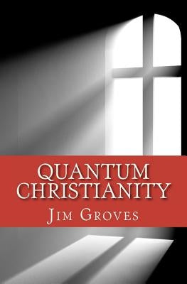 Quantum Christianity: Bringing Science and Religion Together for the New Millennium by Groves, Jim