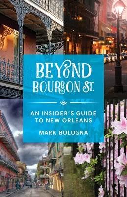 Beyond Bourbon St.: An Insider's Guide to New Orleans by Bologna, Mark