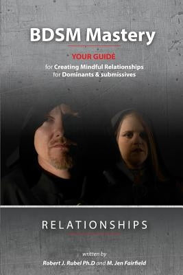 BDSM Mastery-Relationships: a guide for creating mindful relationships for Dominants and submissives by Fairfield, M. Jen