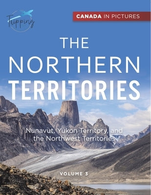 Canada In Pictures: The Northern Territories - Volume 3 - Nunavut, Yukon Territory, and the Northwest Territories by Tripping Out