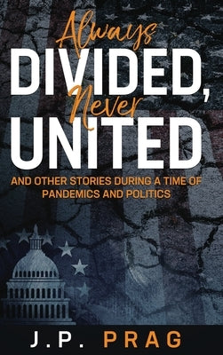 Always Divided, Never United: And Other Stories During a Time of Pandemics and Politics by Prag, J. P.