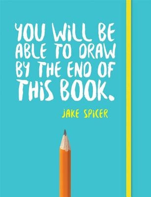 You Will Be Able to Draw by the End of This Book by Spicer, Jake
