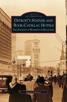 Detroit's Statler and Book-Cadillac Hotels: The Anchors of Washington Boulevard by Kohrman, David George