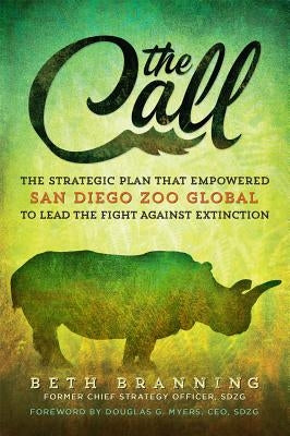 The Call: The Strategic Plan That Empowered San Diego Zoo Global to Lead the Fight Against Extinction by Branning, Beth