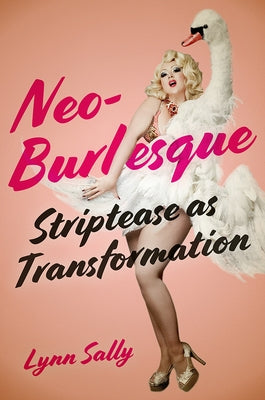 Neo-Burlesque: Striptease as Transformation by Sally, Lynn