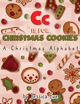 Cc is for Christmas Cookies: A Christmas Alphabet by Eve, Jessica