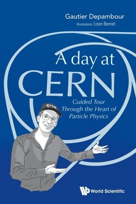 Day at Cern, A: Guided Tour Through the Heart of Particle Physics by Depambour, Gautier