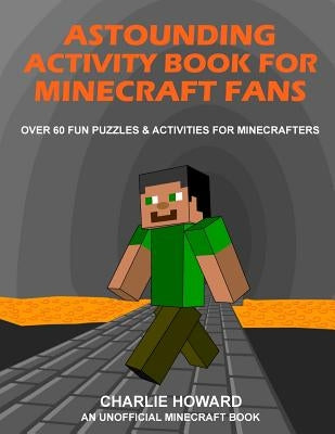 Astounding Activity Book for Minecraft Fans: Over 60 Fun Puzzles & Activities for Minecrafters by Howard, Charlie