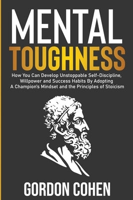 Mental Toughness: How You Can Develop Unstoppable Self-Discipline, Willpower and Success Habits By Adopting A Champion's Mindset and the by Cohen, Gordon