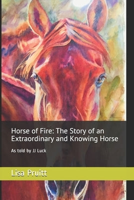 Horse of Fire: The Story of an Extraordinary and Knowing Horse: As told by JJ Luck by Pruitt, Lisa