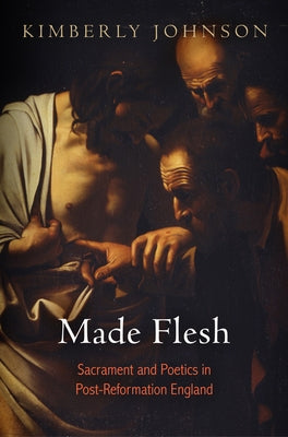 Made Flesh: Sacrament and Poetics in Post-Reformation England by Johnson, Kimberly