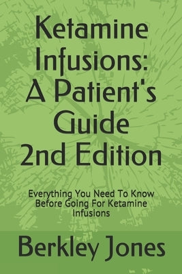 Ketamine Infusions: A Patients Guide 2nd Edition: Everything You Need To Know Before Going For Ketamine Infusions by Jones, Berkley