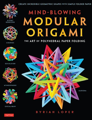 Mind-Blowing Modular Origami: The Art of Polyhedral Paper Folding: Use Origami Math to Fold Complex, Innovative Geometric Origami Models by Loper, Byriah