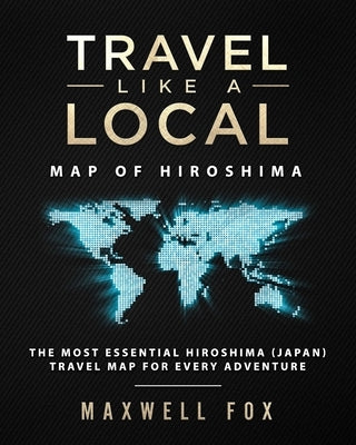 Travel Like a Local - Map of Hiroshima: The Most Essential Hiroshima (Japan) Travel Map for Every Adventure by Fox, Maxwell