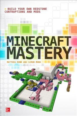 Minecraft Mastery: Build Your Own Redstone Contraptions and Mods by Monk, Matthew