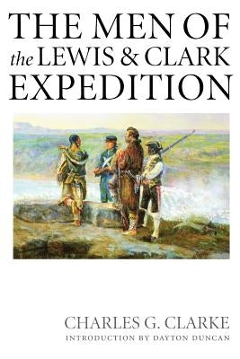 The Men of the Lewis and Clark Expedition: A Biographical Roster of the Fifty-One Members and a Composite Diary of Their Activities from All Known Sou by Clarke, Charles G.