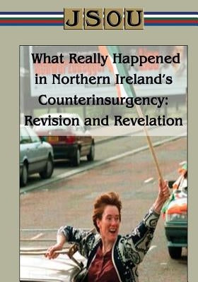 What Really Happened in Northern Ireland's Counterinsurgency Revision and Revelation by Joint Special Operation University