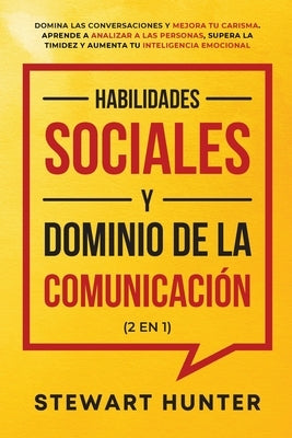 Habilidades Sociales y Dominio de la Comunicación (2 en 1): Domina las Conversaciones y Mejora tu Carisma. Aprende a Analizar a las Personas, Supera l by Hunter, Stewart