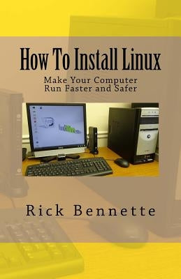 How To Install Linux: Make Your Computer Run Faster and Safer by Bennette, Rick