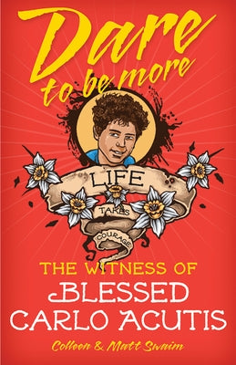 Dare to Be More: The Witness of Blessed Carlo Acutis by Swaim, Colleen