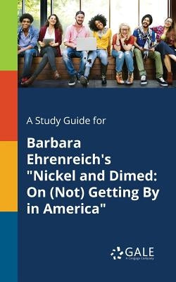 A Study Guide for Barbara Ehrenreich's Nickel and Dimed: On (Not) Getting By in America by Gale, Cengage Learning