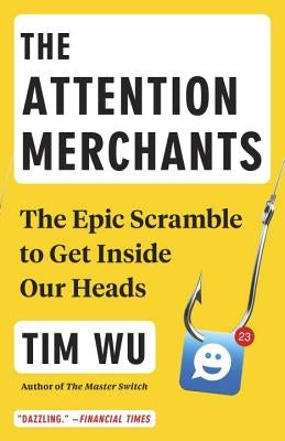 The Attention Merchants: The Epic Scramble to Get Inside Our Heads by Wu, Tim