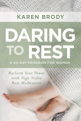 Daring to Rest: Reclaim Your Power with Yoga Nidra Rest Meditation by Brody, Karen