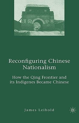 Reconfiguring Chinese Nationalism: How the Qing Frontier and Its Indigenes Became Chinese by Leibold, J.