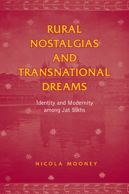 Rural Nostalgias and Transnational Dreams: Identity and Modernity Among Jat Sikhs by Mooney, Nicola