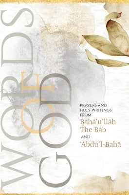 Words of God: Prayers and Holy Writings from Bahá'u'lláh, The Báb and 'Ábdu'l-Bahá (Illustrated Bahai Prayer Book) by Bah&#225;'u'll&#225;h