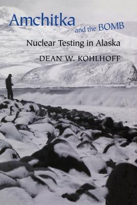 Amchitka and the Bomb: Nuclear Testing in Alaska by Kohlhoff, Dean W.