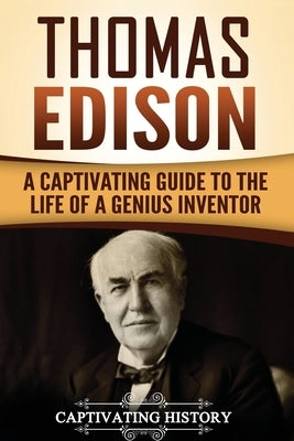 Thomas Edison: A Captivating Guide to the Life of a Genius Inventor by History, Captivating