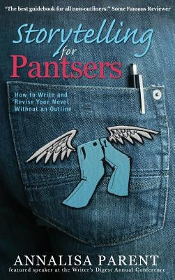 Storytelling for Pantsers: How to Write and Revise Your Novel Without an Outline by Parent, Annalisa C.